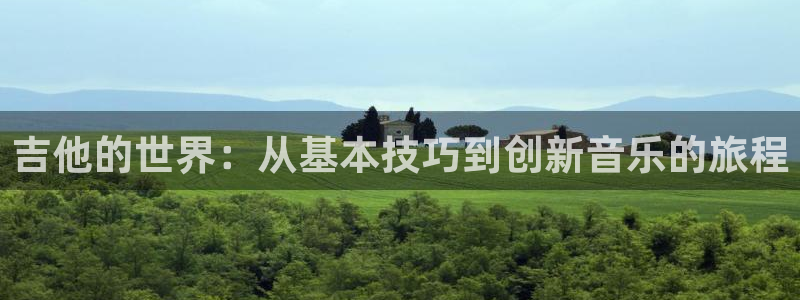 888贵宾会官网：吉他的世界：从基本技巧到创新音乐的旅程