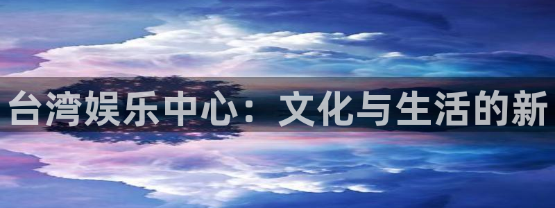 888贵宾会官网：台湾娱乐中心：文化与生活的新